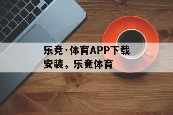 乐竞·体育APP下载安装，乐竟体育