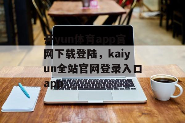 开yun体育app官网下载登陆，kaiyun全站官网登录入口app