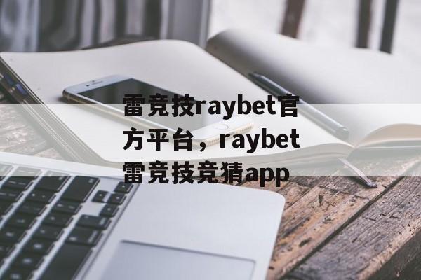 雷竞技raybet官方平台，raybet雷竞技竞猜app