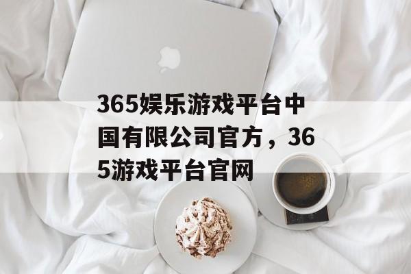 365娱乐游戏平台中国有限公司官方，365游戏平台官网