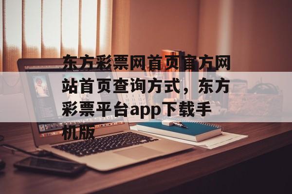 东方彩票网首页官方网站首页查询方式，东方彩票平台app下载手机版