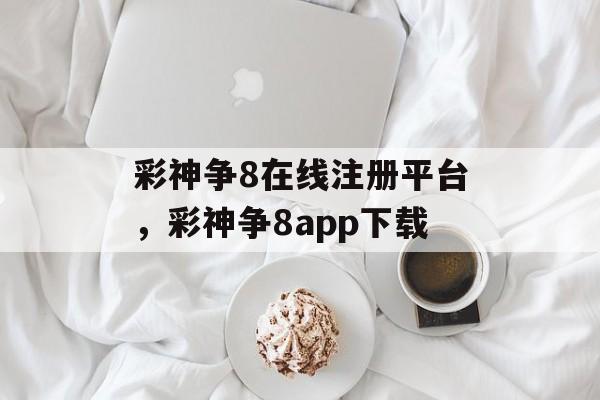 彩神争8在线注册平台，彩神争8app下载